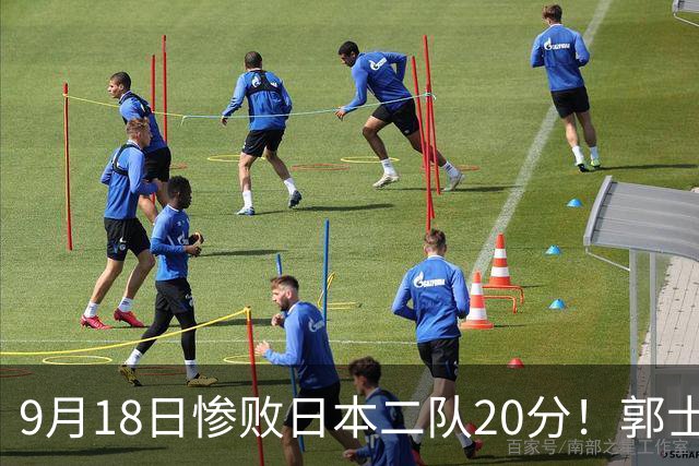 9月18日惨败日本二队20分！郭士强避谈下课，杜锋真能救国篮？